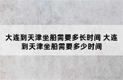 大连到天津坐船需要多长时间 大连到天津坐船需要多少时间